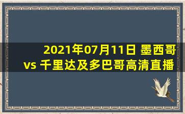 2021年07月11日 墨西哥 vs 千里达及多巴哥高清直播